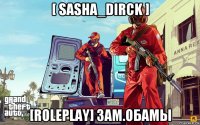 [ sasha_dirck ] [roleplay] зам.обамы
