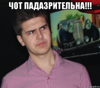 чот падазрительна!!! 