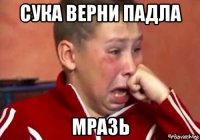 сука верни падла мразь
