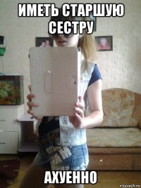 иметь старшую сестру ахуенно