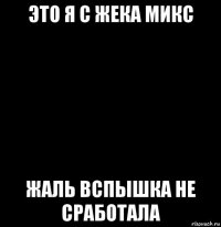 это я с жека микс жаль вспышка не сработала