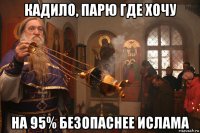кадило, парю где хочу на 95% безопаснее ислама