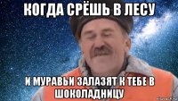 когда срёшь в лесу и муравьи залазят к тебе в шоколадницу