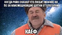 когда райк сказал что любит мафию на пс за наисмешнейшие шутки от олегорни каеф