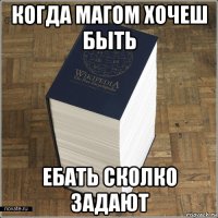 когда магом хочеш быть ебать сколко задают