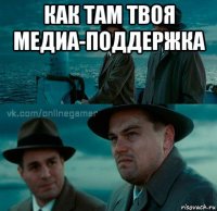 как там твоя медиа-поддержка 