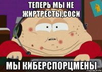 теперь мы не жиртресты,соси мы киберспорцмены