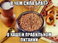 в чем сила брат? в каше и правильном питании
