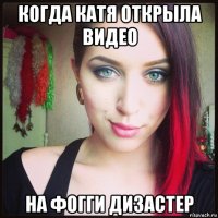 когда катя открыла видео на фогги дизастер