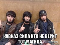  кавказ сила кто не верит тот магила