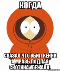когда сказал что убил кенни а мразь подлая скотина убежало!