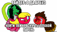 райдер: о да арбуз кейти: пей краску! ты плохой парень