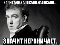 написано,написано,написано... значит нервничает.