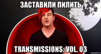 заставили пилить transmissions: vol. 03
