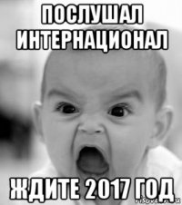 послушал интернационал ждите 2017 год