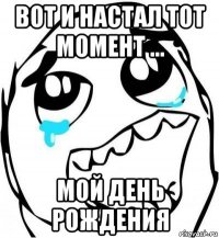 вот и настал тот момент ... мой день рождения