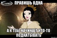 правишь одна а к тебе начинает кто-то подкатывать