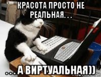 красота просто не реальная. . . . . . а виртуальная))
