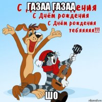 газаа газаа шо