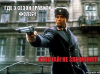 Где 3 сезон Гравити Фолз?! Отвечай! Не зли меня!!!