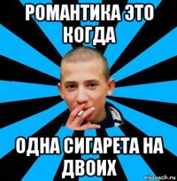 романтика это когда одна сигарета на двоих