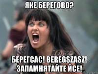 яке берегово? берегсас! beregszasz! запамнятайте йсе!