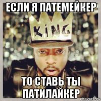 если я патемейкер то ставь ты патилайкер