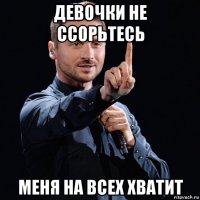 девочки не ссорьтесь меня на всех хватит