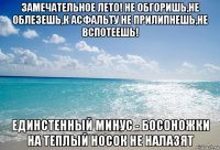 замечательное лето! не обгоришь,не облезешь,к асфальту не прилипнешь,не вспотеешь! единстенный минус - босоножки на теплый носок не налазят