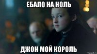 ебало на ноль джон мой король