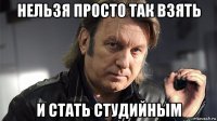 нельзя просто так взять и стать студийным