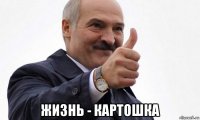  жизнь - картошка