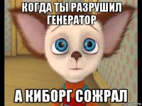 когда ты разрушил генератор а киборг сожрал