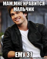 мам,мне нравится мальчик ему 37