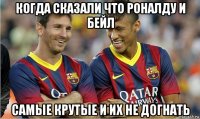 когда сказали что роналду и бейл самые крутые и их не догнать