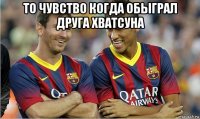 то чувство когда обыграл друга хватсуна 