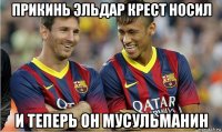 прикинь эльдар крест носил и теперь он мусульманин