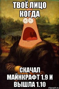 твоё лицо когда скачал майнкрафт 1.9 и вышла 1.10