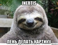 inertis лень делать картику