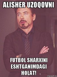 alisher uzoqovni futbol sharxini eshtganimdagi holat!