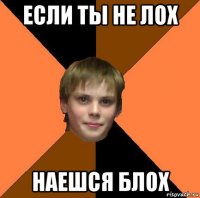 если ты не лох наешся блох