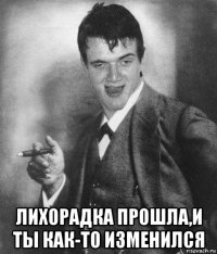  лихорадка прошла,и ты как-то изменился