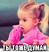  ты тоже думай