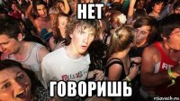 нет говоришь