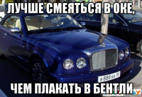 лучше смеяться в оке, чем плакать в бентли