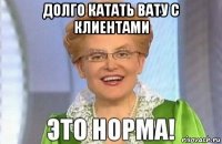 долго катать вату с клиентами 