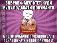 вибрав факультет, куди буду подавати докуманти а потім побачив прохідний бал і почав шукати новий факультет
