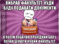 вибрав факультет, куди буду подавати документи а потім побачив прохідний бал і почав шукати новий факультет