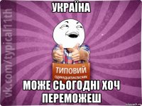 україна може сьогодні хоч переможеш