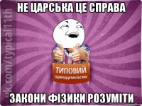 не царська це справа закони фізики розуміти